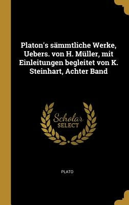 Platon's sämmtliche Werke, Uebers. von H. Müller, mit Einleitungen begleitet von K. Steinhart, Achter Band by Plato