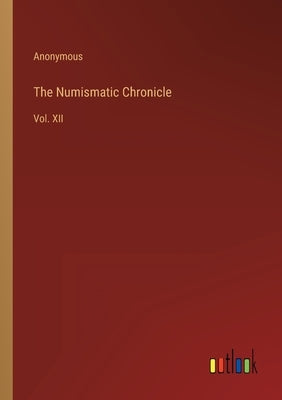 The Numismatic Chronicle: Vol. XII by Anonymous