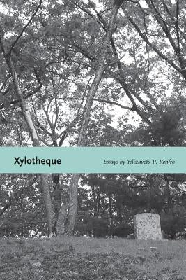 Xylotheque: Essays by Renfro, Yelizaveta P.