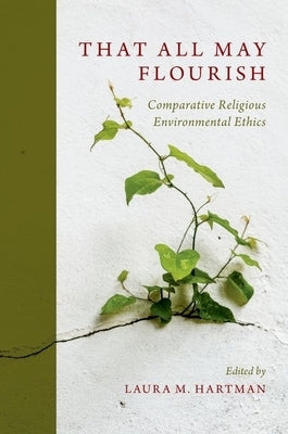That All May Flourish: Comparative Religious Environmental Ethics by Hartman, Laura