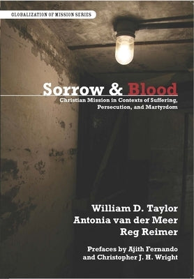 Sorrow & Blood: Christian Mission in Contexts of Suffering, Persecution, and Martyrdom by Taylor, William D.