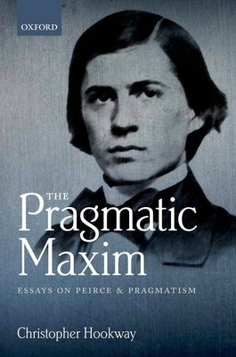 The Pragmatic Maxim: Essays on Peirce and Pragmatism by Hookway, Christopher