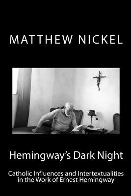 Hemingway's Dark Night: Catholic Influences and Intertextualities in the Work of Ernest Hemingway by Nickel, Matthew C.