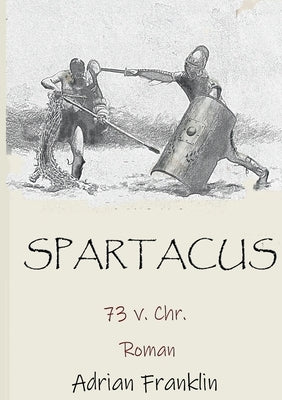 Spartacus 73 v. Chr.: Roman basierend auf dem Spartacusaufstand by Franklin, Adrian