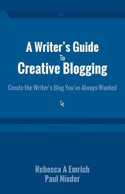 A Writer's Guide to Creative Blogging: Create the Writer's Blog You've Always Wanted by Nieder, Paul