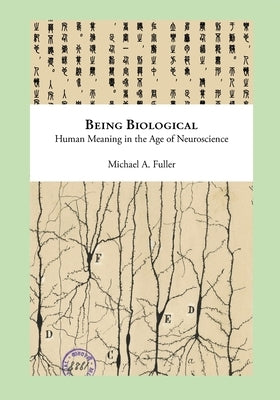Being Biological: Human Meaning in the Age of Neuroscience by Fuller, Michael
