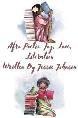 Afro Poetic Joy, Love, Liberation by Johnson, Jessie