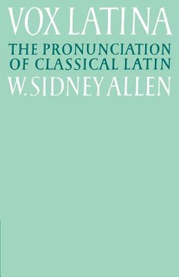 Vox Latina: A Guide to the Pronunciation of Classical Latin by Allen, W. Sidney