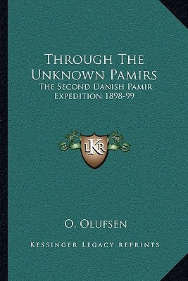 Through the Unknown Pamirs: The Second Danish Pamir Expedition 1898-99 by Olufsen, O.