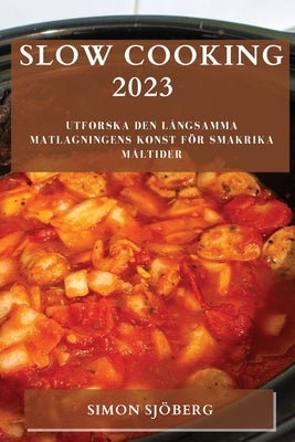 Slow Cooking 2023: Utforska den långsamma matlagningens konst för smakrika måltider by Sjöberg, Simon