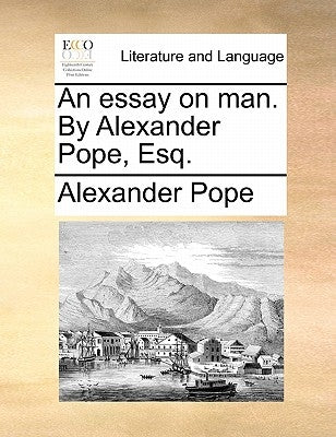 An Essay on Man. by Alexander Pope, Esq. by Pope, Alexander