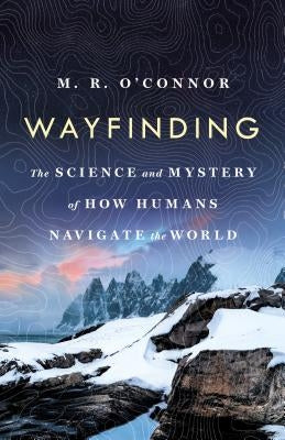 Wayfinding: The Science and Mystery of How Humans Navigate the World by O'Connor, M. R.