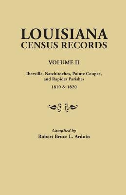 Louisiana Census Records.Volume II: Iberville, Natchitoches, Pointe Coupee, and Rapides Parishes, 1810 & 1820 by Ardoin, Robert Bruce L.