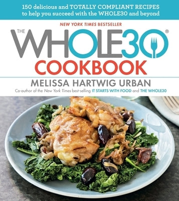 The Whole30 Cookbook: 150 Delicious and Totally Compliant Recipes to Help You Succeed with the Whole30 and Beyond by Hartwig Urban, Melissa