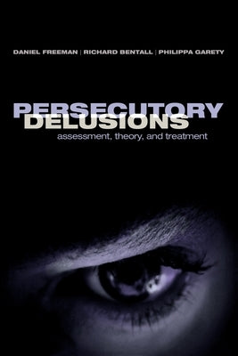 Persecutory Delusions: Assessment, Theory and Treatment by Freeman, Daniel