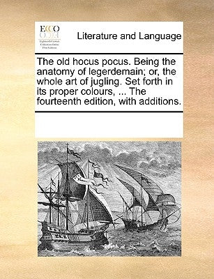 The Old Hocus Pocus. Being the Anatomy of Legerdemain; Or, the Whole Art of Jugling. Set Forth in Its Proper Colours, ... the Fourteenth Edition, with by Multiple Contributors