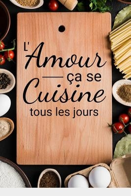 L'amour ça se cuisine tous les jours: Fiches de Recettes à compléter - 126 pages (6"x5") - Cadeau pour Cuisiniers en Herbe et Gourmands en tout genre by Collection, Gourmands &. Gourmets