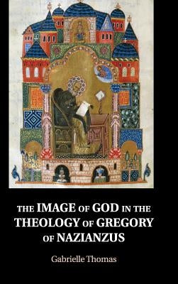 The Image of God in the Theology of Gregory of Nazianzus by Thomas, Gabrielle