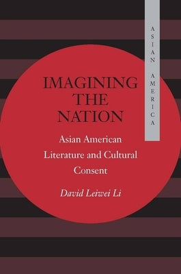 Imagining the Nation: Asian American Literature and Cultural Consent by Li, David Leiwei