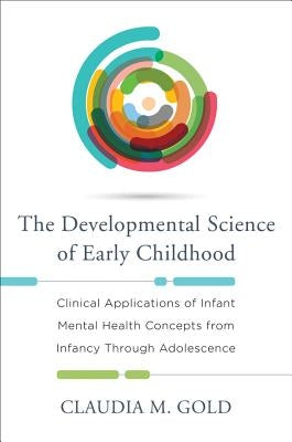 Developmental Science of Early Childhood: Clinical Applications of Infant Mental Health Concepts from Infancy Through Adolescence by Gold, Claudia M.