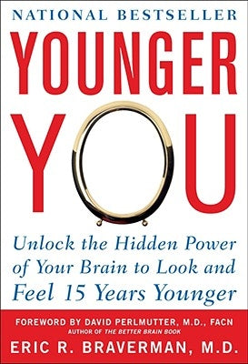 Younger You: Unlock the Hidden Power of Your Brain to Look and Feel 15 Years Younger by Braverman, Eric