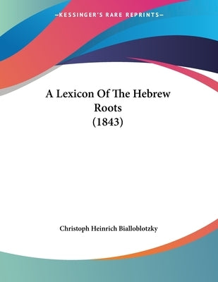 A Lexicon Of The Hebrew Roots (1843) by Bialloblotzky, Christoph Heinrich