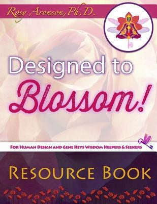 Designed to Blossom: Resource Book: A friendly place for Human Design enthusiasts wanting to expand their understanding, deepen their exper by Aronson Phd, Rosy