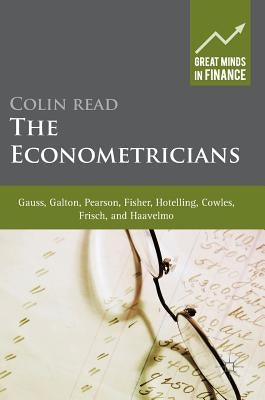 The Econometricians: Gauss, Galton, Pearson, Fisher, Hotelling, Cowles, Frisch and Haavelmo by Read, Colin