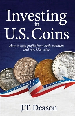 Investing in U.S. Coins: How to reap profits from both common and rare U.S. coins by Deason, J. T.