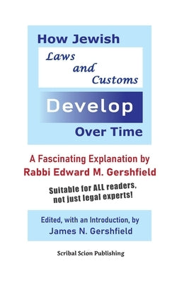 How Jewish Laws and Customs Develop Over Time: A Fascinating Explanation by Rabbi Edward M. Gershfield by Gershfield, James N.