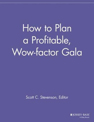 How to Plan a Profitable, Wow-Factor Gala by Stevenson, Scott C.