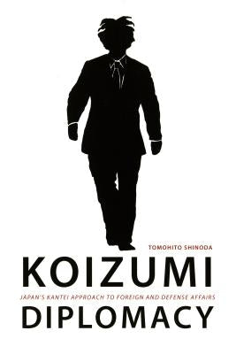 Koizumi Diplomacy: Japan's Kantei Approach to Foreign and Defense Affairs by Shinoda, Tomohito