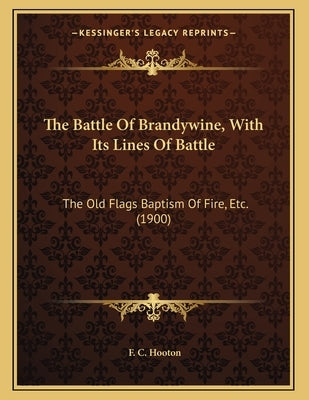 The Battle Of Brandywine, With Its Lines Of Battle: The Old Flags Baptism Of Fire, Etc. (1900) by Hooton, F. C.