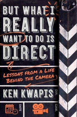 But What I Really Want to Do Is Direct: Lessons from a Life Behind the Camera by Kwapis, Ken