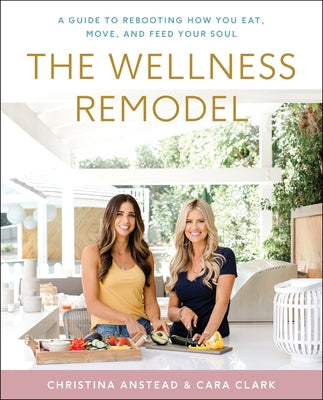 The Wellness Remodel: A Guide to Rebooting How You Eat, Move, and Feed Your Soul by Anstead, Christina