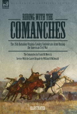 Riding with the Comanches: The 35th Battalion Virginia Cavalry, Confederate Army During the American Civil War by Myers, Frank M.