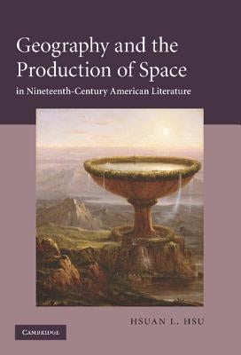 Geography and the Production of Space in Nineteenth-Century American Literature by Hsu, Hsuan L.