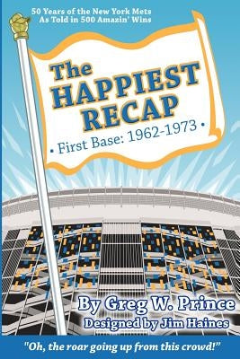 The Happiest Recap: First Base (1962-1973): 50 Years of the New York Mets As Told in 500 Amazin' Wins by Haines, Jim