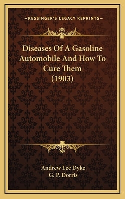 Diseases of a Gasoline Automobile and How to Cure Them (1903) by Dyke, Andrew Lee