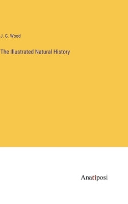 The Illustrated Natural History by Wood, J. G.