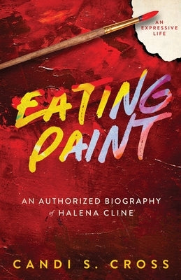 Eating Paint: An Expressive Life by Cross, Candi S.