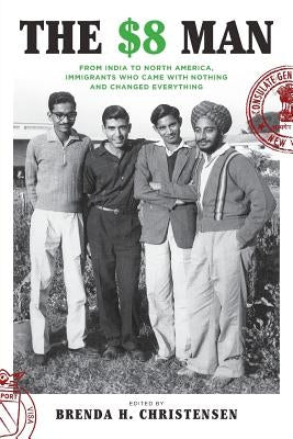 The $8 Man: From India to North America, Immigrants Who Came with Nothing and Changed Everything by Christensen, Brenda H.