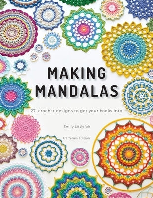 Making Mandalas US Terms Edition: 27 Crochet Designs to Get Your Hooks Into by Littlefair, Emily