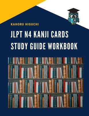 Jlpt N4 Kanji Cards Study Guide Workbook: Practice Reading Full Vocabulary Flashcards for New Japanese Language Proficiency Test N4, N5 with Kana and by Higuchi, Kahoru