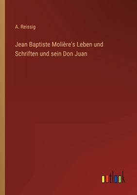 Jean Baptiste Molière's Leben und Schriften und sein Don Juan by Reissig, A.
