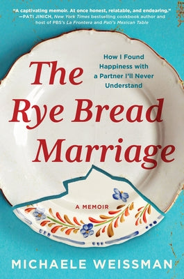 The Rye Bread Marriage: How I Found Happiness with a Partner I'll Never Understand by Weissman, Michaele