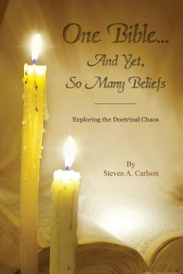 One Bible...and Yet, So Many Beliefs by Carlson, Steven A.