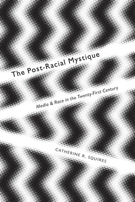 The Post-Racial Mystique: Media and Race in the Twenty-First Century by Squires, Catherine