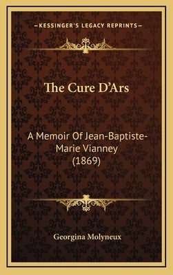 The Cure D'Ars: A Memoir Of Jean-Baptiste-Marie Vianney (1869) by Molyneux, Georgina