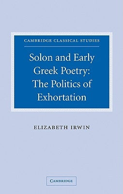 Solon and Early Greek Poetry: The Politics of Exhortation by Irwin, Elizabeth